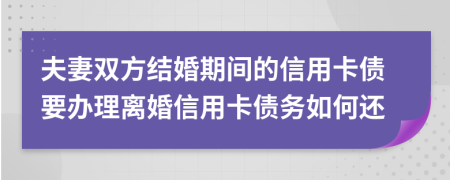 夫妻双方结婚期间的信用卡债要办理离婚信用卡债务如何还