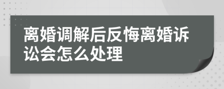 离婚调解后反悔离婚诉讼会怎么处理