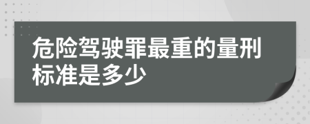 危险驾驶罪最重的量刑标准是多少