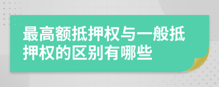 最高额抵押权与一般抵押权的区别有哪些