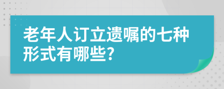 老年人订立遗嘱的七种形式有哪些?