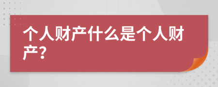 个人财产什么是个人财产？