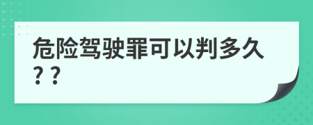 危险驾驶罪可以判多久? ?