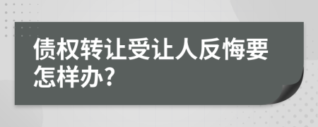 债权转让受让人反悔要怎样办?