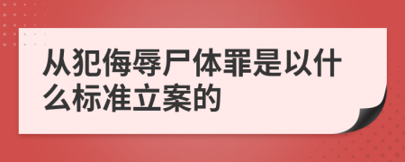 从犯侮辱尸体罪是以什么标准立案的