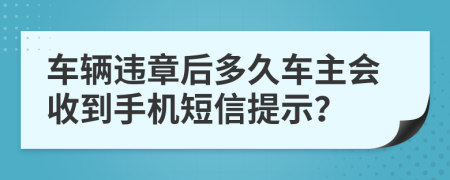 车辆违章后多久车主会收到手机短信提示？