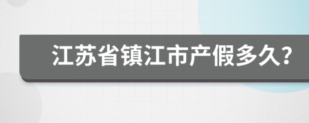 江苏省镇江市产假多久？