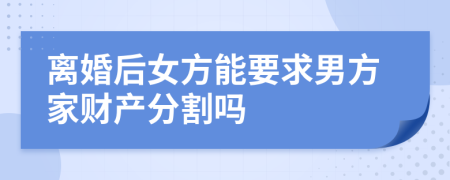 离婚后女方能要求男方家财产分割吗