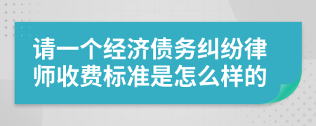 请一个经济债务纠纷律师收费标准是怎么样的