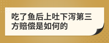 吃了鱼后上吐下泻第三方赔偿是如何的