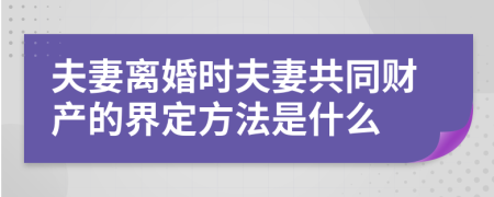 夫妻离婚时夫妻共同财产的界定方法是什么