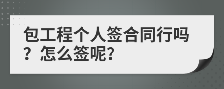 包工程个人签合同行吗？怎么签呢？