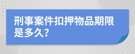 刑事案件扣押物品期限是多久？