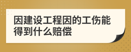 因建设工程因的工伤能得到什么赔偿