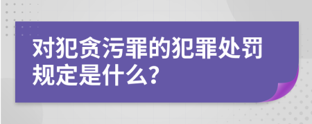 对犯贪污罪的犯罪处罚规定是什么？