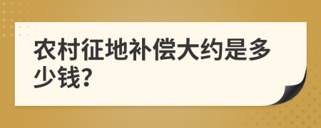 农村征地补偿大约是多少钱？