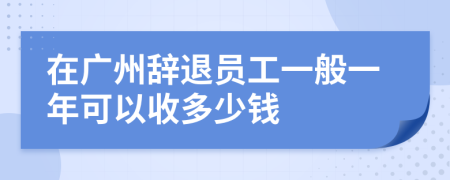 在广州辞退员工一般一年可以收多少钱