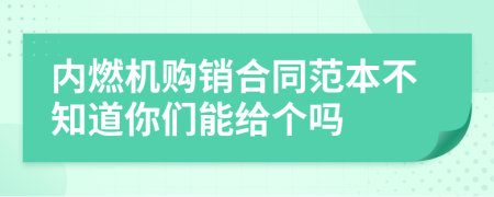 内燃机购销合同范本不知道你们能给个吗