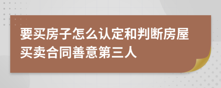 要买房子怎么认定和判断房屋买卖合同善意第三人