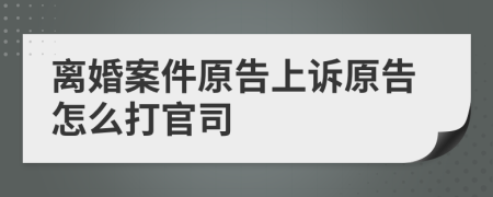 离婚案件原告上诉原告怎么打官司