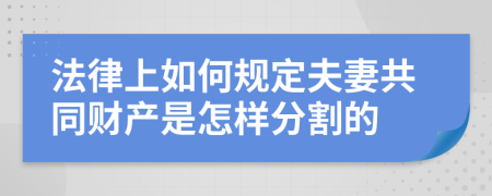 法律上如何规定夫妻共同财产是怎样分割的