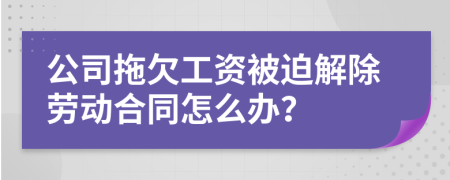 公司拖欠工资被迫解除劳动合同怎么办？