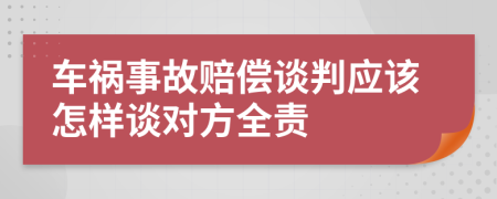 车祸事故赔偿谈判应该怎样谈对方全责