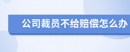 公司裁员不给赔偿怎么办