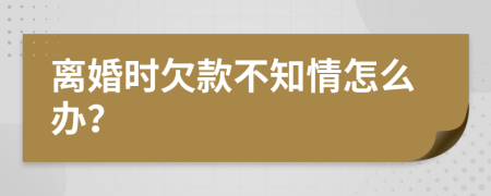 离婚时欠款不知情怎么办？