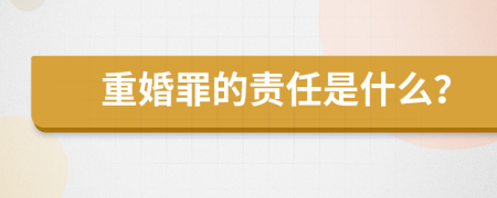 重婚罪的责任是什么？