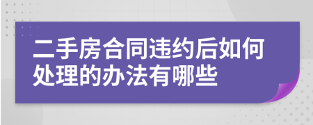 二手房合同违约后如何处理的办法有哪些