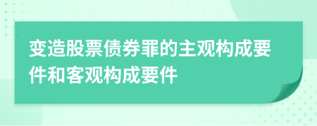 变造股票债券罪的主观构成要件和客观构成要件