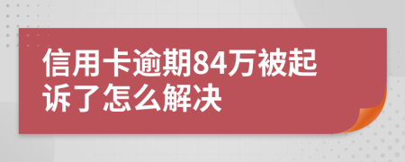 信用卡逾期84万被起诉了怎么解决