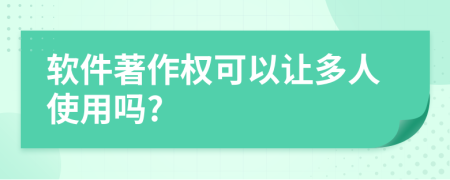 软件著作权可以让多人使用吗?