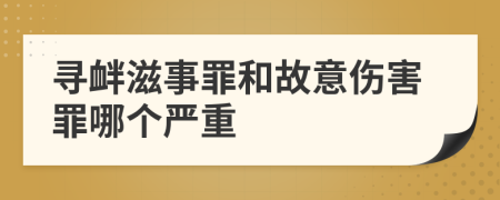 寻衅滋事罪和故意伤害罪哪个严重