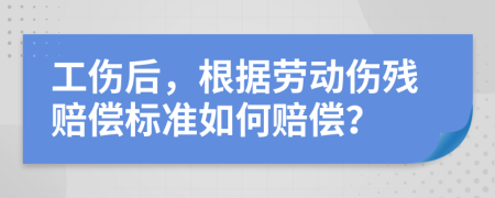 工伤后，根据劳动伤残赔偿标准如何赔偿？