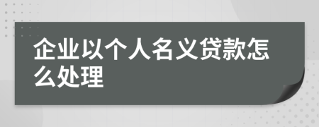企业以个人名义贷款怎么处理