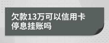 欠款13万可以信用卡停息挂账吗