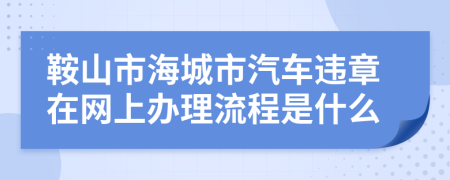 鞍山市海城市汽车违章在网上办理流程是什么