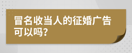 冒名收当人的征婚广告可以吗？