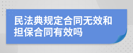 民法典规定合同无效和担保合同有效吗