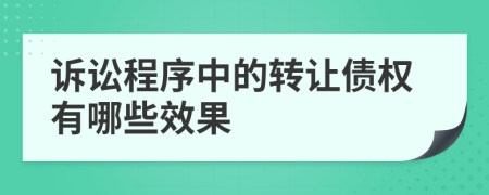 诉讼程序中的转让债权有哪些效果