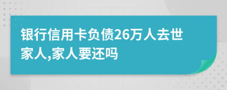 银行信用卡负债26万人去世家人,家人要还吗