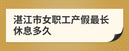 湛江市女职工产假最长休息多久