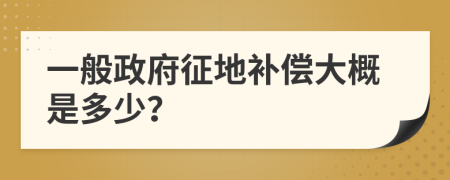 一般政府征地补偿大概是多少？