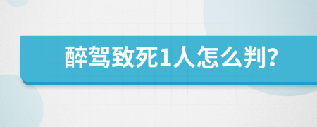 醉驾致死1人怎么判？