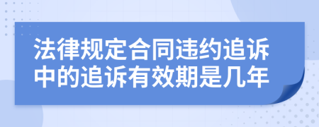 法律规定合同违约追诉中的追诉有效期是几年