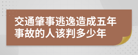 交通肇事逃逸造成五年事故的人该判多少年