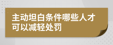 主动坦白条件哪些人才可以减轻处罚