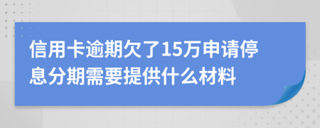 信用卡逾期欠了15万申请停息分期需要提供什么材料